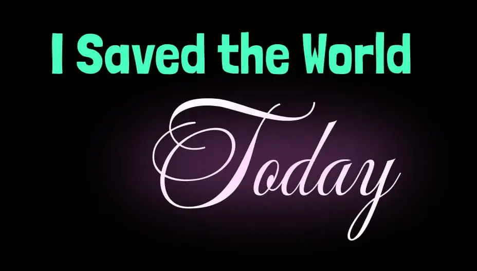 I Saved the World Today