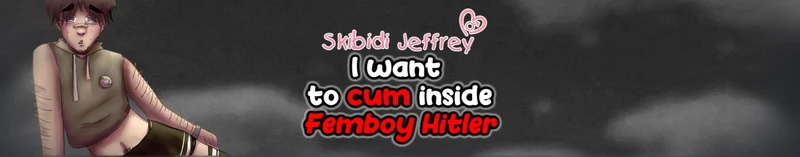 Skibidi Jeffrey: I Want to Cum Inside Femboy Hitler